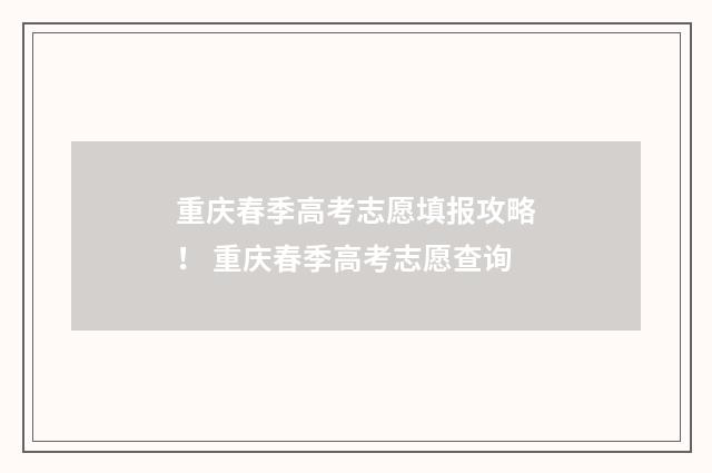重庆春季高考志愿填报攻略! 重庆春季高考志愿查询