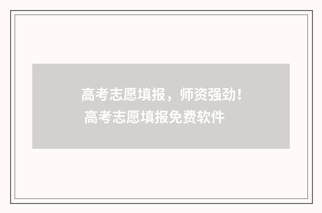 高考志愿填报,师资强劲! 高考志愿填报免费软件