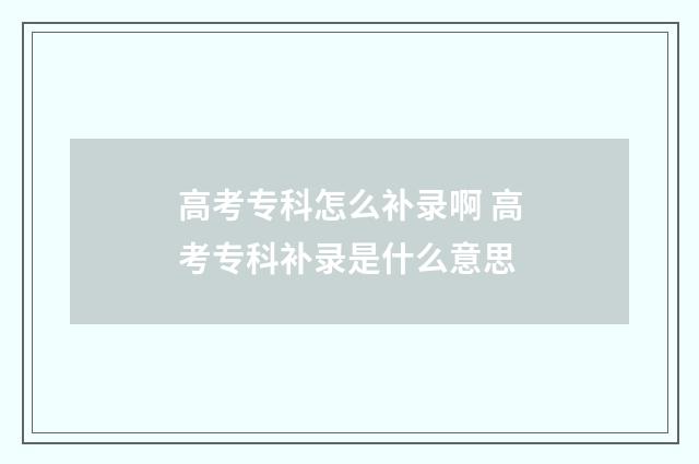 高考专科怎么补录啊 高考专科补录是什么意思