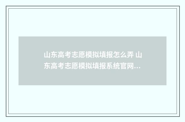 山东高考志愿模拟填报怎么弄 山东高考志愿模拟填报系统官网登录