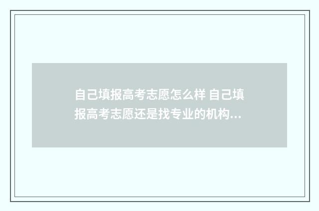 自己填报高考志愿怎么样 自己填报高考志愿还是找专业的机构填报高考志愿