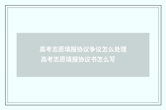 高考志愿填报协议争议怎么处理 高考志愿填报协议书怎么写