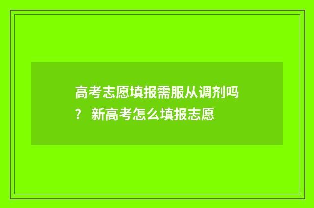高考志愿填报需服从调剂吗？ 新高考怎么填报志愿