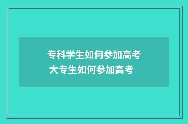 专科学生如何参加高考 大专生如何参加高考