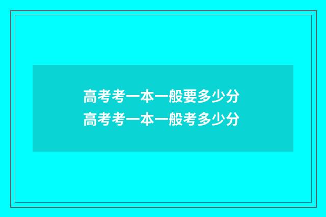 高考考一本一般要多少分 高考考一本一般考多少分