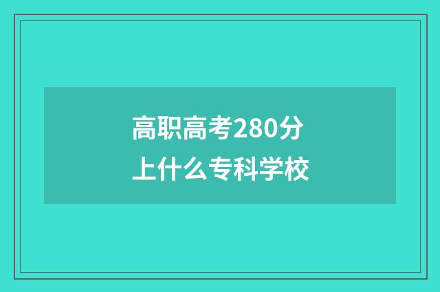 高职高考280分上什么专科学校