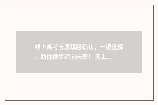 线上高考志愿填报确认,一键选择,助你稳步迈向未来! 网上高考志愿怎么填