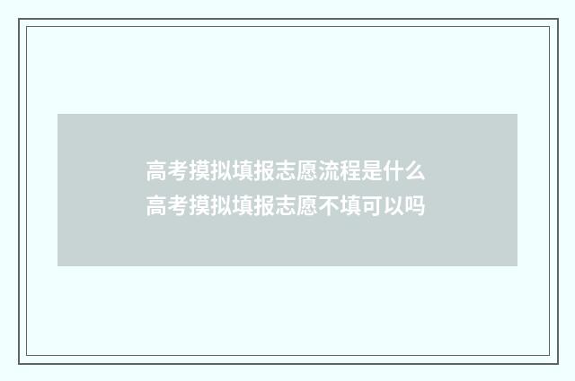 高考摸拟填报志愿流程是什么 高考摸拟填报志愿不填可以吗
