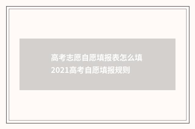 高考志愿自愿填报表怎么填 2021高考自愿填报规则