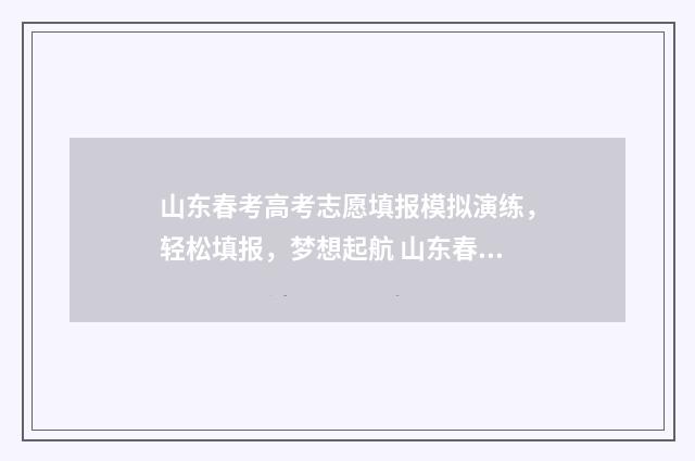山东春考高考志愿填报模拟演练,轻松填报,梦想起航 山东春考高考志愿填报成功图片大全