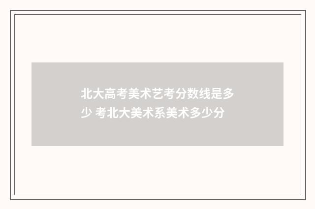 北大高考美术艺考分数线是多少 考北大美术系美术多少分