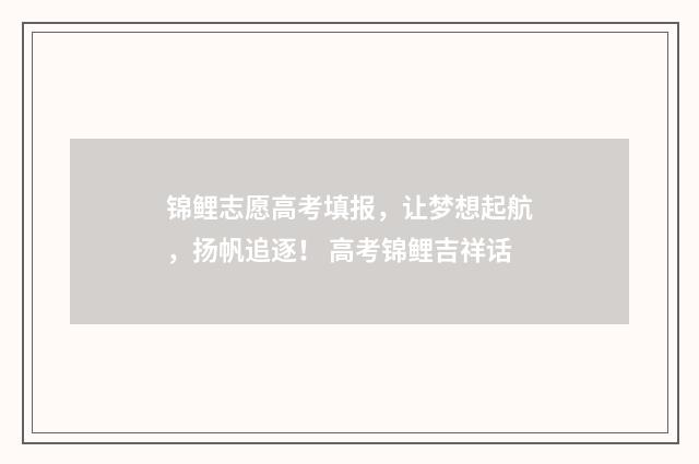 锦鲤志愿高考填报,让梦想起航,扬帆追逐! 高考锦鲤吉祥话