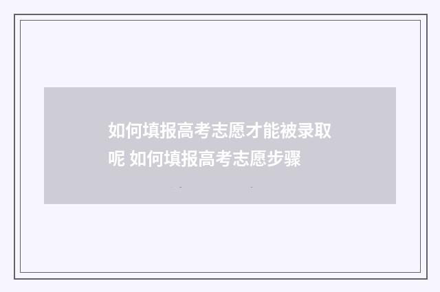如何填报高考志愿才能被录取呢 如何填报高考志愿步骤