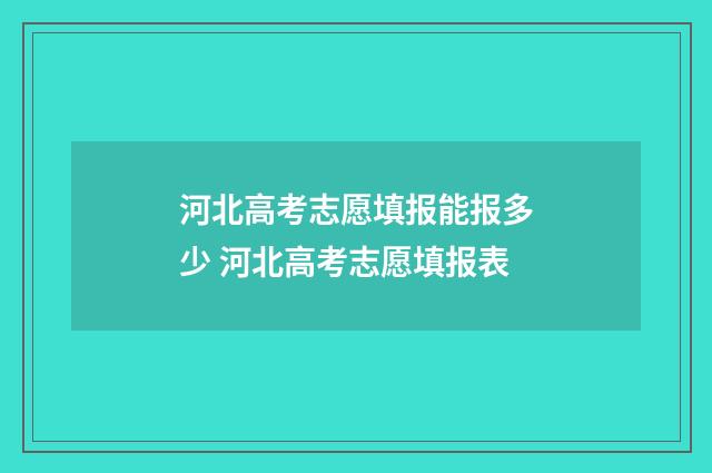 河北高考志愿填报能报多少 河北高考志愿填报表
