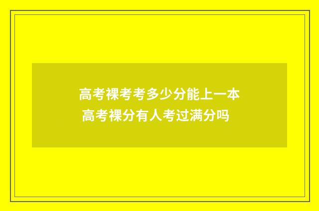 高考裸考考多少分能上一本 高考裸分有人考过满分吗