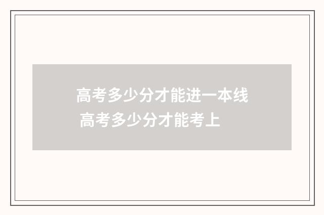 高考多少分才能进一本线 高考多少分才能考上