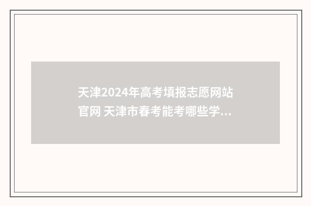 天津2024年高考填报志愿网站官网 天津市春考能考哪些学校