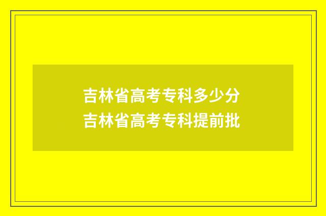 吉林省高考专科多少分 吉林省高考专科提前批