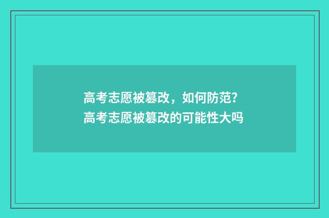 高考志愿被篡改，如何防范？ 高考志愿被篡改的可能性大吗