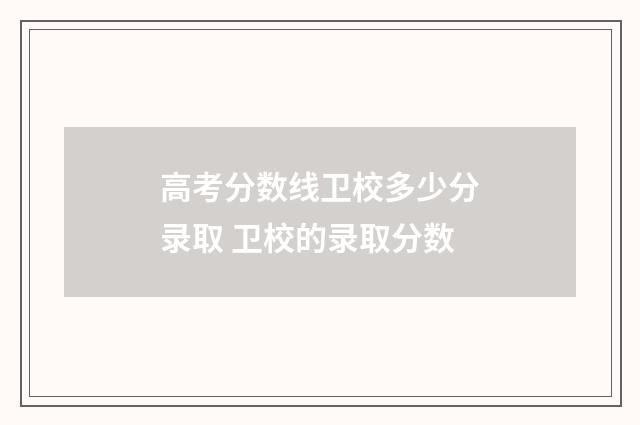高考分数线卫校多少分录取 卫校的录取分数