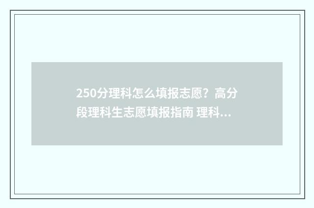 250分理科怎么填报志愿？高分段理科生志愿填报指南 理科综合250分