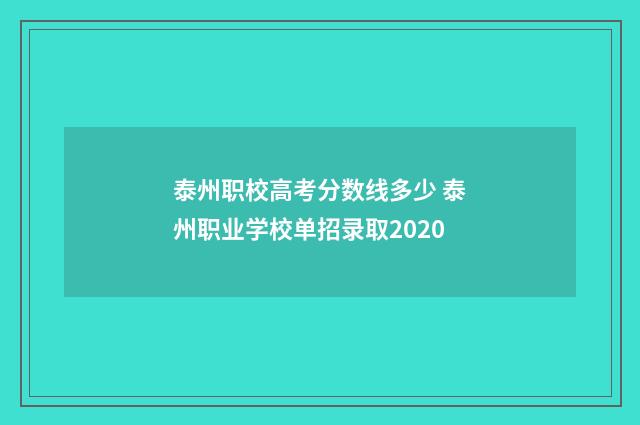 泰州职校高考分数线多少 泰州职业学校单招录取2020