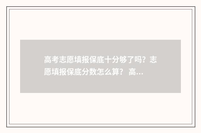 高考志愿填报保底十分够了吗？志愿填报保底分数怎么算？ 高考志愿填报保存后是自动提交吗