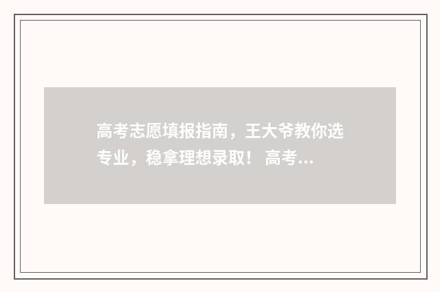 高考志愿填报指南,王大爷教你选专业,稳拿理想录取! 高考志愿