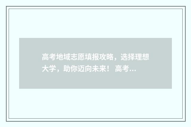 高考地域志愿填报攻略，选择理想大学，助你迈向未来！ 高考报考地域选择