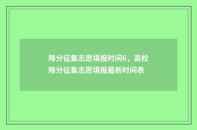 降分征集志愿填报时间6,高校降分征集志愿填报最新时间表