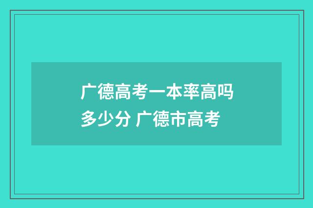 广德高考一本率高吗多少分 广德市高考