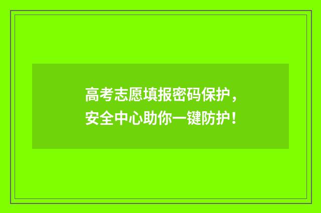 高考志愿填报密码保护,安全中心助你一键防护!