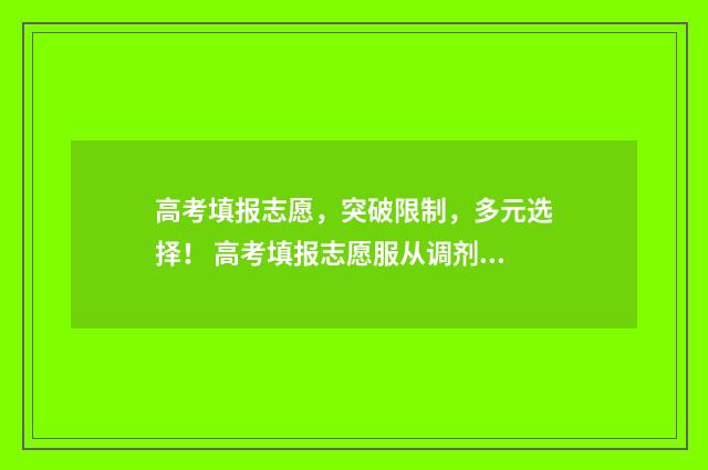 高考填报志愿，突破限制，多元选择！ 高考填报志愿服从调剂是什么意思