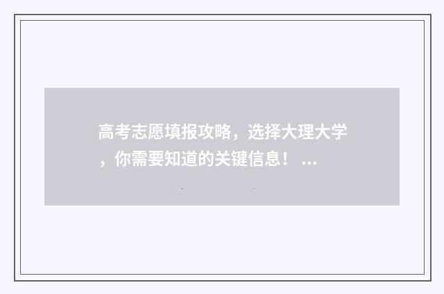 高考志愿填报攻略，选择大理大学，你需要知道的关键信息！ 高考志愿填报攻略湖南