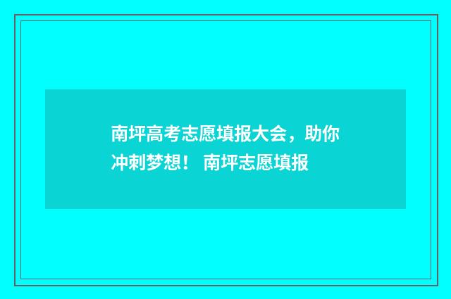 南坪高考志愿填报大会，助你冲刺梦想！ 南坪志愿填报