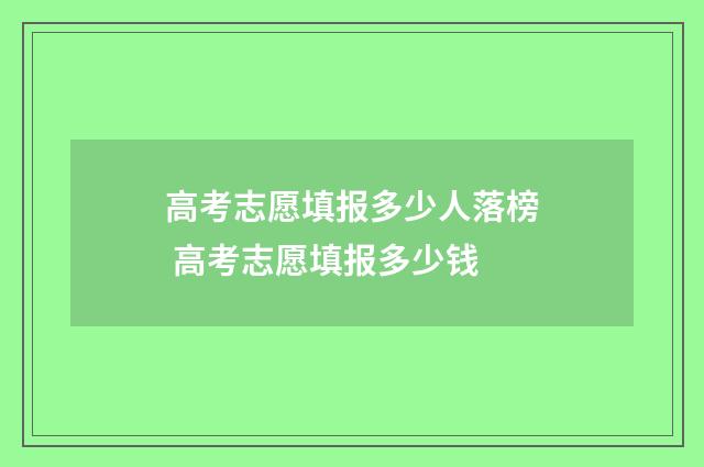 高考志愿填报多少人落榜 高考志愿填报多少钱