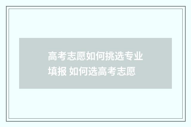 高考志愿如何挑选专业填报 如何选高考志愿