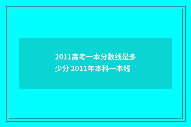 2011高考一本分数线是多少分 2011年本科一本线