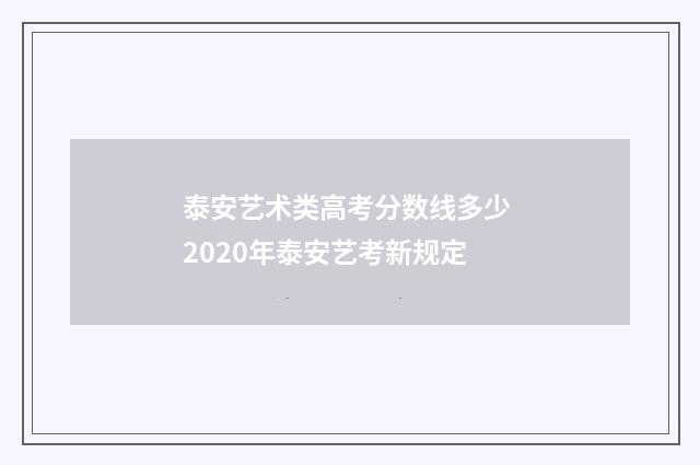 泰安艺术类高考分数线多少 2020年泰安艺考新规定