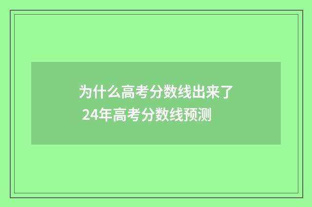 为什么高考分数线出来了 24年高考分数线预测
