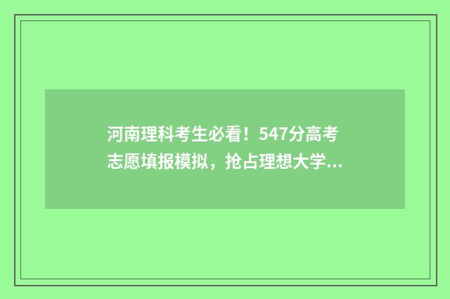 河南理科考生必看！547分高考志愿填报模拟，抢占理想大学 河南省理科生