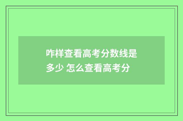 咋样查看高考分数线是多少 怎么查看高考分