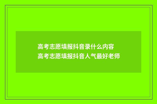高考志愿填报抖音录什么内容 高考志愿填报抖音人气最好老师