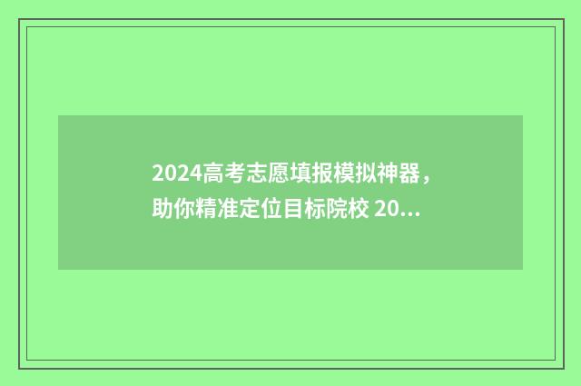 2024高考志愿填报模拟神器，助你精准定位目标院校 2024高考志愿填报指南