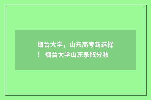 烟台大学，山东高考新选择！ 烟台大学山东录取分数