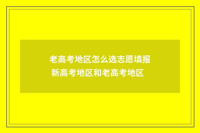 老高考地区怎么选志愿填报 新高考地区和老高考地区