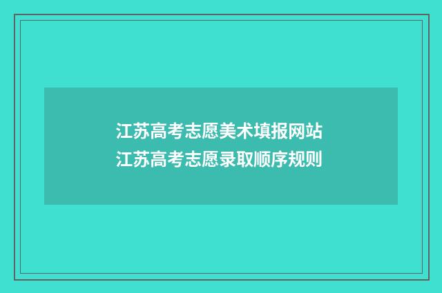 江苏高考志愿美术填报网站 江苏高考志愿录取顺序规则