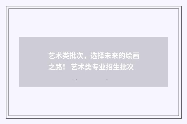 艺术类批次，选择未来的绘画之路！ 艺术类专业招生批次