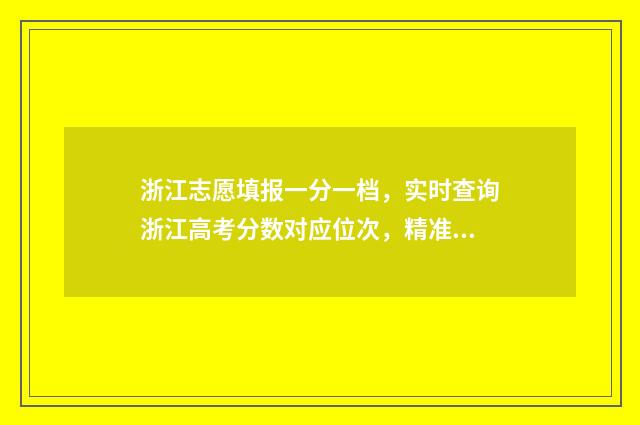 浙江志愿填报一分一档,实时查询浙江高考分数对应位次,精准选报 浙江志愿填报一批滑档还有好学校