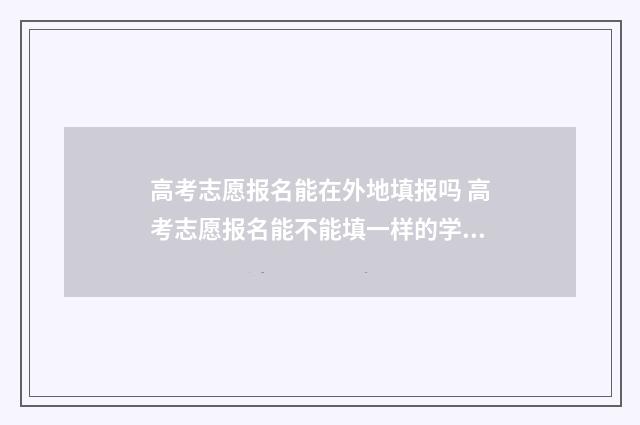 高考志愿报名能在外地填报吗 高考志愿报名能不能填一样的学校